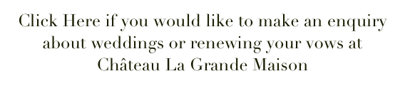 Click Here if you would like to make an enquiry about weddings or renewing your vows at Château La Grande Maison